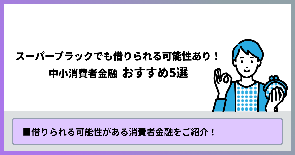 スーパーブラックでも借りられる可能性あり！中小消費者金融おすすめ5選