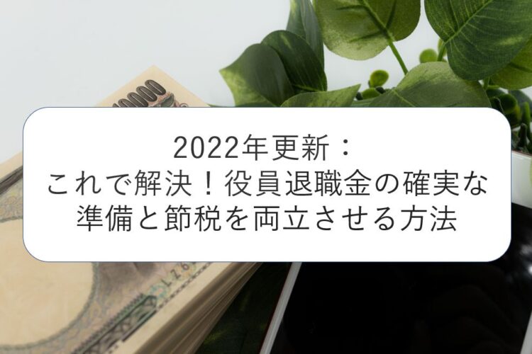 2022年更新：これで解決！役員退職金の確実な準備と節税を両立させる方法